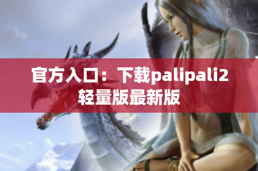 官方入口：下载palipali2轻量版最新版