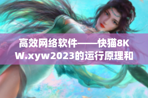 高效网络软件——快猫8KW.xyw2023的运行原理和优势