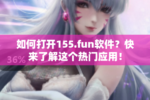 如何打开155.fun软件？快来了解这个热门应用！