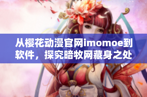 从樱花动漫官网imomoe到软件，探究暗牧网藏身之处