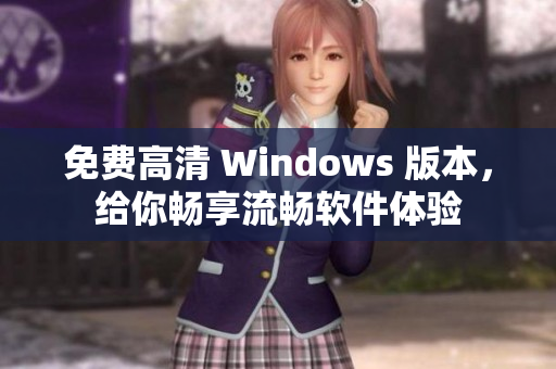 免费高清 Windows 版本，给你畅享流畅软件体验