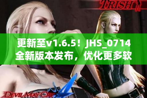 更新至v1.6.5！JHS_0714全新版本发布，优化更多软件细节