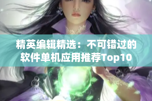 精英编辑精选：不可错过的软件单机应用推荐Top10