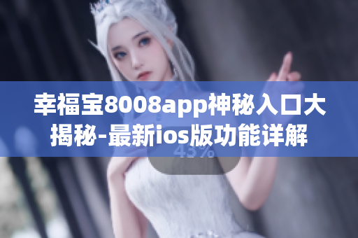 幸福宝8008app神秘入口大揭秘-最新ios版功能详解