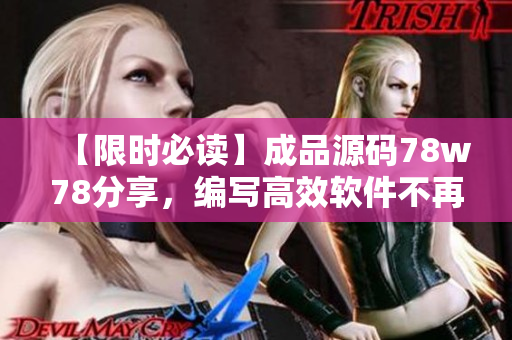 【限时必读】成品源码78w78分享，编写高效软件不再愁！