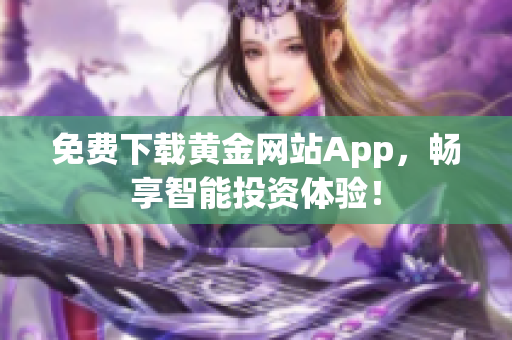 免费下载黄金网站App，畅享智能投资体验！