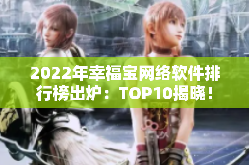 2022年幸福宝网络软件排行榜出炉：TOP10揭晓！