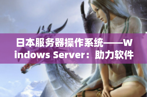 日本服务器操作系统——Windows Server：助力软件开发与部署