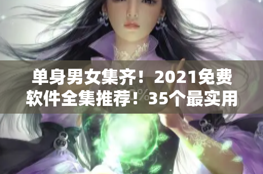 单身男女集齐！2021免费软件全集推荐！35个最实用软件等你下载安装！