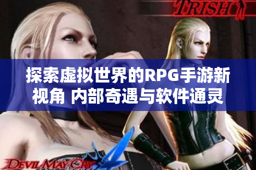 探索虚拟世界的RPG手游新视角 内部奇遇与软件通灵