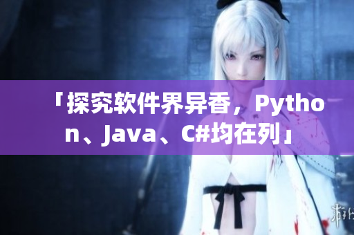 「探究软件界异香，Python、Java、C#均在列」