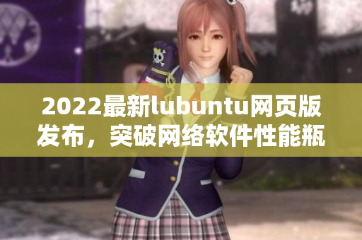 2022最新lubuntu网页版发布，突破网络软件性能瓶颈！