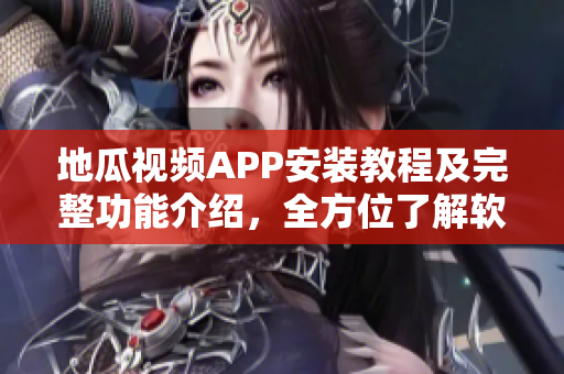 地瓜视频APP安装教程及完整功能介绍，全方位了解软件使用方法！