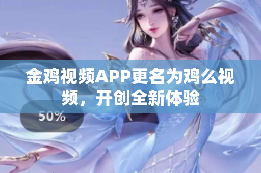 金鸡视频APP更名为鸡么视频，开创全新体验