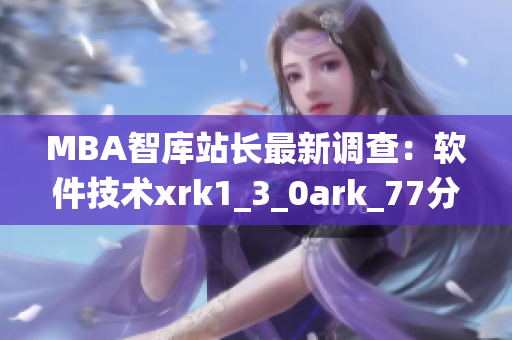 MBA智库站长最新调查：软件技术xrk1_3_0ark_77分享统计数据