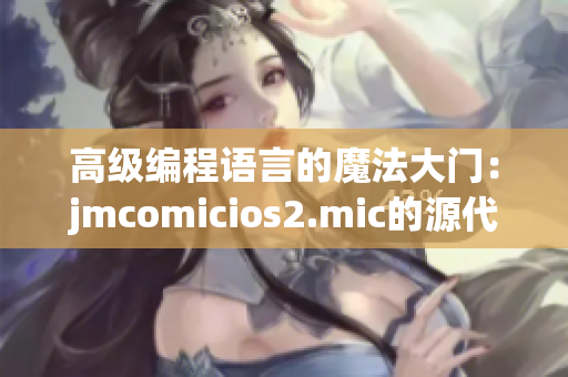 高级编程语言的魔法大门：jmcomicios2.mic的源代码技巧