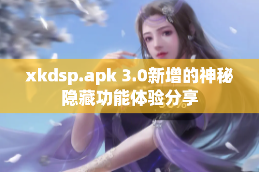 xkdsp.apk 3.0新增的神秘隐藏功能体验分享