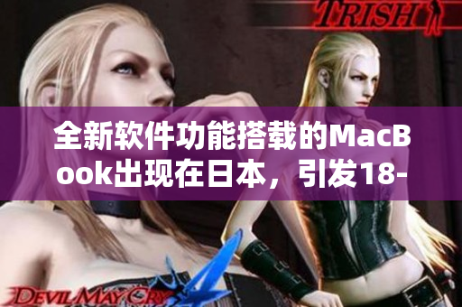 全新软件功能搭载的MacBook出现在日本，引发18-19岁年轻人热议