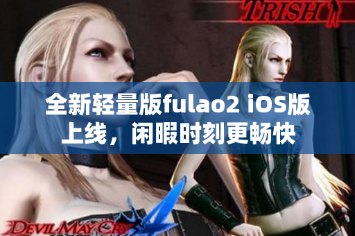 全新轻量版fulao2 iOS版上线，闲暇时刻更畅快