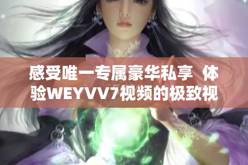 感受唯一专属豪华私享  体验WEYVV7视频的极致视听享受