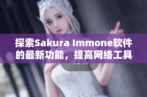 探索Sakura Immone软件的最新功能，提高网络工具链效率