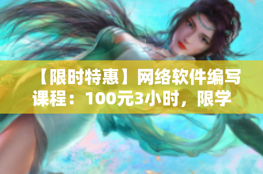 【限时特惠】网络软件编写课程：100元3小时，限学生专属！电话报名！