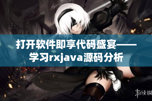 打开软件即享代码盛宴——学习rxjava源码分析