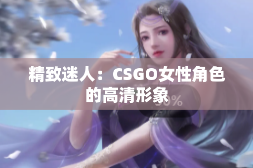 精致迷人：CSGO女性角色的高清形象