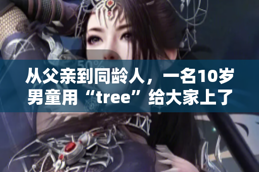 从父亲到同龄人，一名10岁男童用“tree”给大家上了一堂生动的课