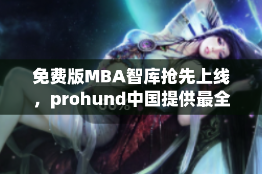 免费版MBA智库抢先上线，prohund中国提供最全网络软件解决方案