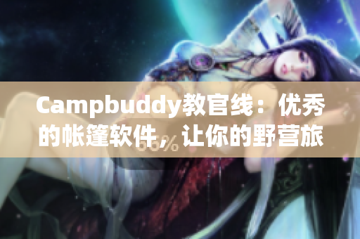 Campbuddy教官线：优秀的帐篷软件，让你的野营旅程更加便捷