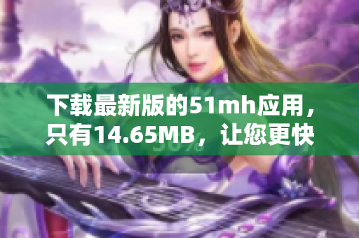 下载最新版的51mh应用，只有14.65MB，让您更快更稳定地阅读！