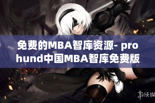 免费的MBA智库资源- prohund中国MBA智库免费版推出，助您晋升职场