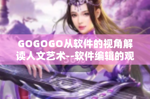 GOGOGO从软件的视角解读人文艺术--软件编辑的观后感