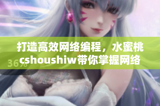 打造高效网络编程，水蜜桃cshoushiw带你掌握网络编程技巧