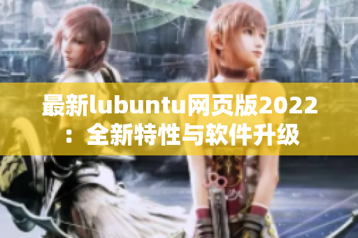 最新lubuntu网页版2022：全新特性与软件升级