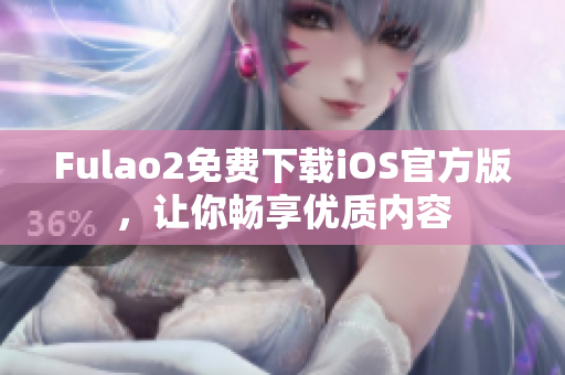 Fulao2免费下载iOS官方版，让你畅享优质内容