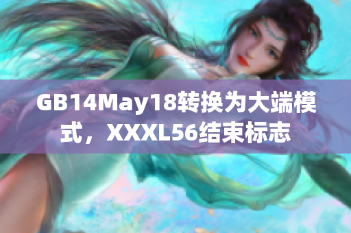 GB14May18转换为大端模式，XXXL56结束标志