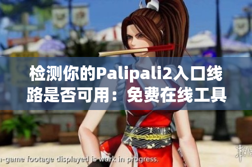 检测你的Palipali2入口线路是否可用：免费在线工具推荐