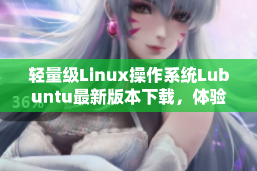 轻量级Linux操作系统Lubuntu最新版本下载，体验更快的软件运行速度！