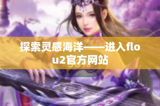 探索灵感海洋——进入flou2官方网站