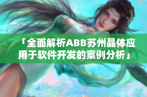 「全面解析ABB苏州晶体应用于软件开发的案例分析」