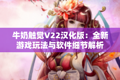 牛奶触觉V22汉化版：全新游戏玩法与软件细节解析