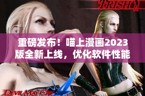 重磅发布！喵上漫画2023版全新上线，优化软件性能，提升用户体验