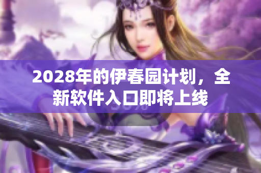 2028年的伊春园计划，全新软件入口即将上线