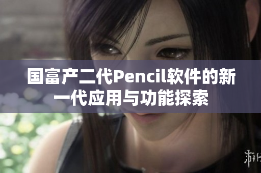 国富产二代Pencil软件的新一代应用与功能探索