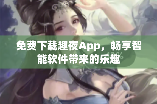 免费下载趣夜App，畅享智能软件带来的乐趣