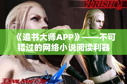 《追书大师APP》——不可错过的网络小说阅读利器