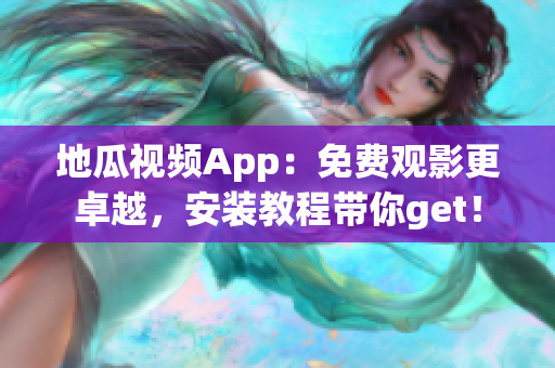 地瓜视频App：免费观影更卓越，安装教程带你get！