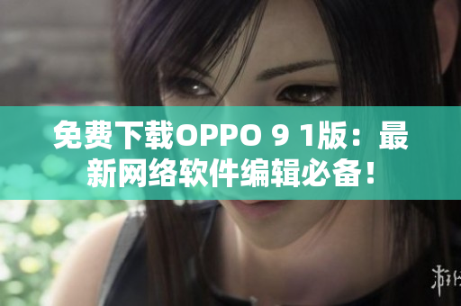 免费下载OPPO 9 1版：最新网络软件编辑必备！